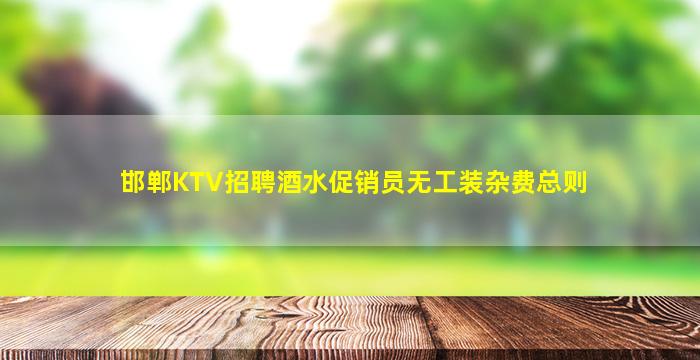 邯郸KTV招聘酒水促销员无工装杂费总则